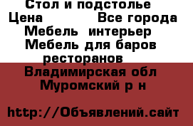 Стол и подстолье › Цена ­ 6 000 - Все города Мебель, интерьер » Мебель для баров, ресторанов   . Владимирская обл.,Муромский р-н